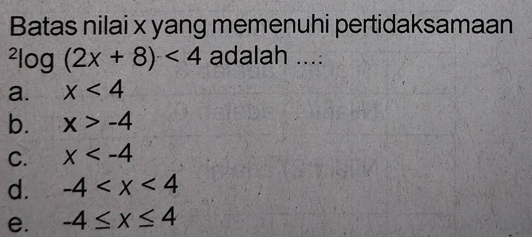 Batas nilai x yang memenuhi pertidaksamaan^2log (2x+8)<4</tex> adalah ....
a. x<4</tex>
b. x>-4
C. x
d. -4
e. -4≤ x≤ 4
