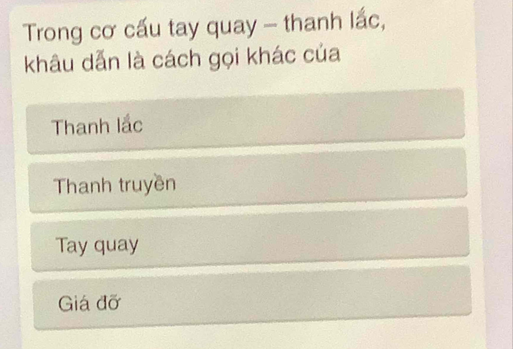 Trong cơ cấu tay quay - thanh lắc,
khâu dẫn là cách gọi khác của
Thanh lắc
Thanh truyền
Tay quay
Giá đỡ