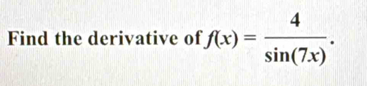 Find the derivative of f(x)= 4/sin (7x) .