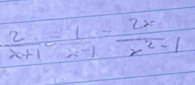  2/x+1 - 1/x-1 = 2x/x^2-1 