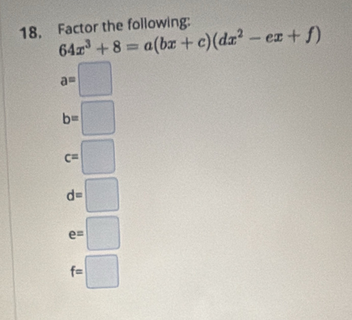 Factor the following:
64x^3+8=a(bx+c)(dx^2-ex+f)
a=□
b=□
c=□
d=□
e=□
f=□