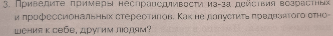 Приведите πримеры несправедливости из-за действия возрастных 
и πрофессиональньх стереотиπов. Как не доπустить πредвзятого отно- 
шения к себе, другим людям?