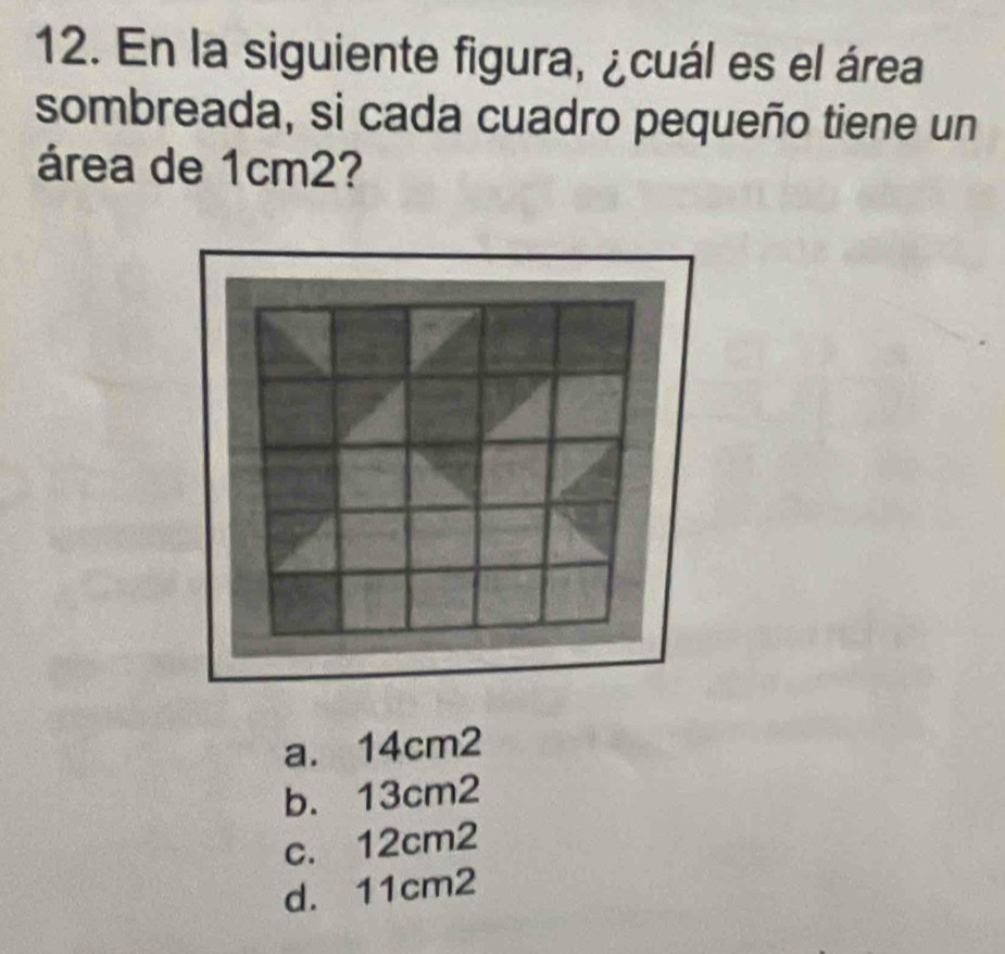 En la siguiente figura, ¿cuál es el área
sombreada, si cada cuadro pequeño tiene un
área de 1cm2?
a. 14cm2
b. 13cm2
c. 12cm2
d. 11cm2