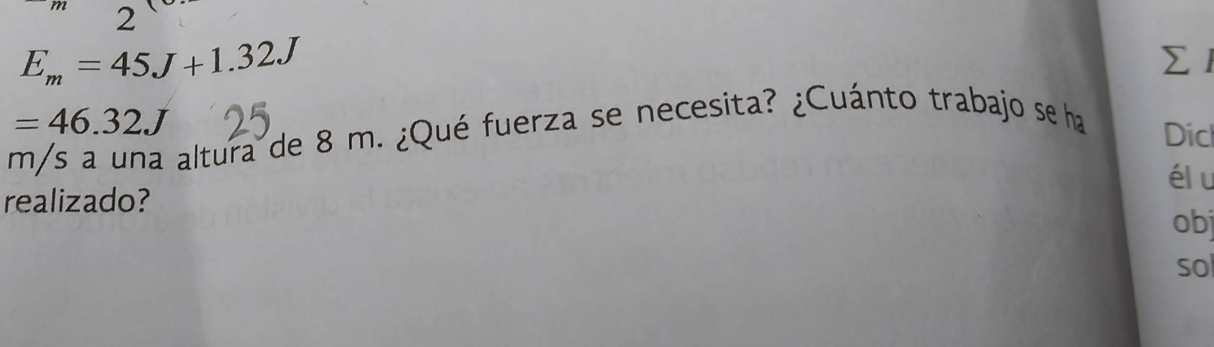 2
E_m=45J+1.32J
∑1 
m/s a una altura de 8 m. ¿Qué fuerza se necesita? ¿Cuánto trabajo se ha =46.32J
Dicl 
élu 
realizado? 
obj 
so