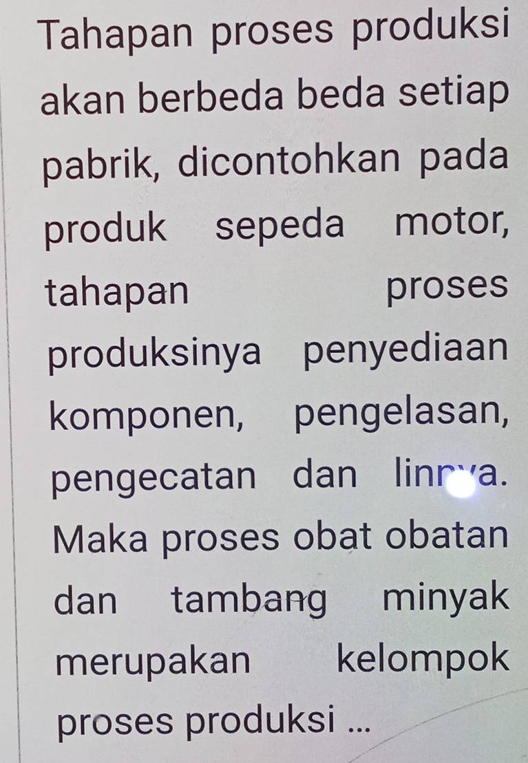 Tahapan proses produksi 
akan berbeda beda setiap 
pabrik, dicontohkan pada 
produk sepeda motor, 
tahapan proses 
produksinya penyediaan 
komponen, pengelasan, 
pengecatan dan linr a. 
Maka proses obat obatan 
dan tambang minyak 
merupakan kelompok 
proses produksi ...