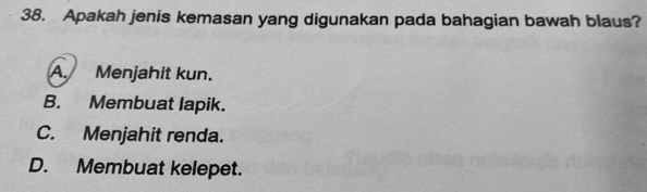 Apakah jenis kemasan yang digunakan pada bahagian bawah blaus?
A. Menjahit kun.
B. Membuat lapik.
C. Menjahit renda.
D. Membuat kelepet.