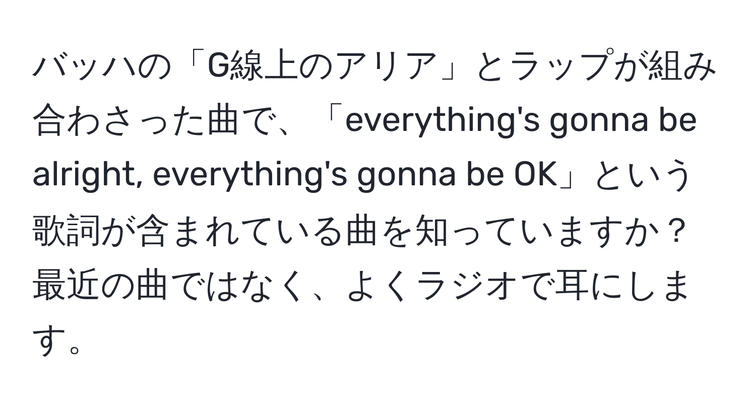 バッハの「G線上のアリア」とラップが組み合わさった曲で、「everything's gonna be alright, everything's gonna be OK」という歌詞が含まれている曲を知っていますか？最近の曲ではなく、よくラジオで耳にします。