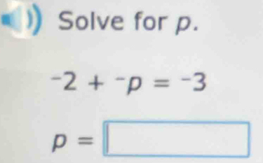 Solve for p.
-2+^-p=^-3
p=□