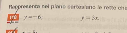 Rappresenta nel piano cartesiano le rette che 
118 y=-6 y=3x.
x-5.