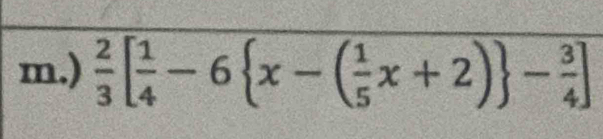 )  2/3 [ 1/4 -6 x-( 1/5 x+2) - 3/4 ]