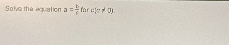 Solve the equation a= b/c  for c(c!= 0).