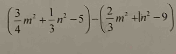 ( 3/4 m^2+ 1/3 n^2-5)-( 2/3 m^2+ln^2-9)