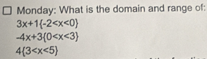 Monday: What is the domain and range of:
3x+1 -2
-4x+3 0
4 3