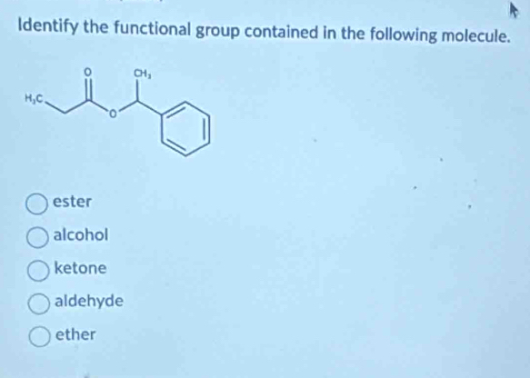 ldentify the functional group contained in the following molecule.
ester
alcohol
ketone
aldehyde
ether