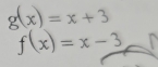 g(x)=x+3
f(x)=x-3