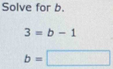 Solve for b.
3=b-1
b=□