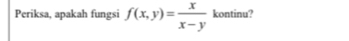 Periksa, apakah fungsi f(x,y)= x/x-y  kontinu?