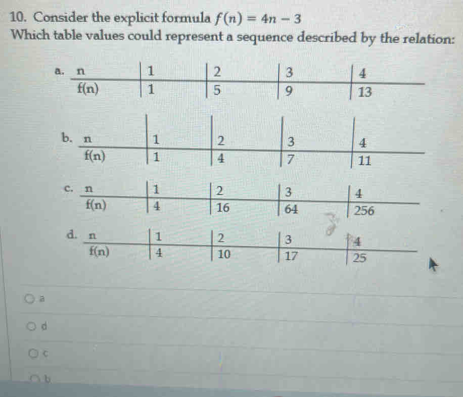 Consider the explicit formula f(n)=4n-3
Which table values could represent a sequence described by the relation:
11
c. n
1 2
3
4
4 
25
a
d
C
b