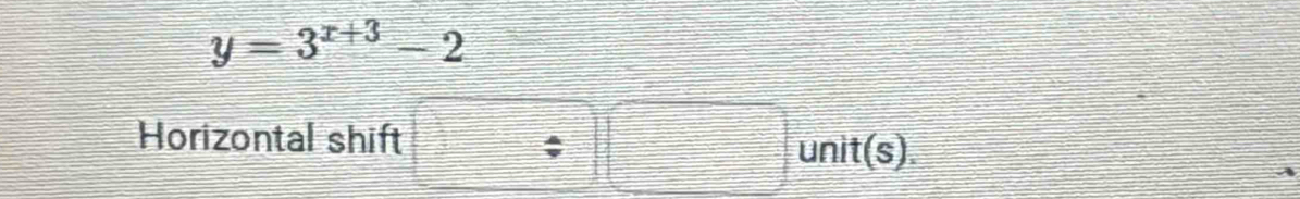 y=3^(x+3)-2
Horizontal shift □ □ unit(s).