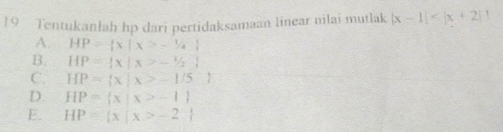 Tentukanlah hp dari pertidaksamaan linear nilai mutlak |x-1|
A. HP= x|x>-1/4
B. HP= x|x>-1/2
C. HP= x|x>-1/5
D. HP= x|x>-1
E. HP= x|x>-2