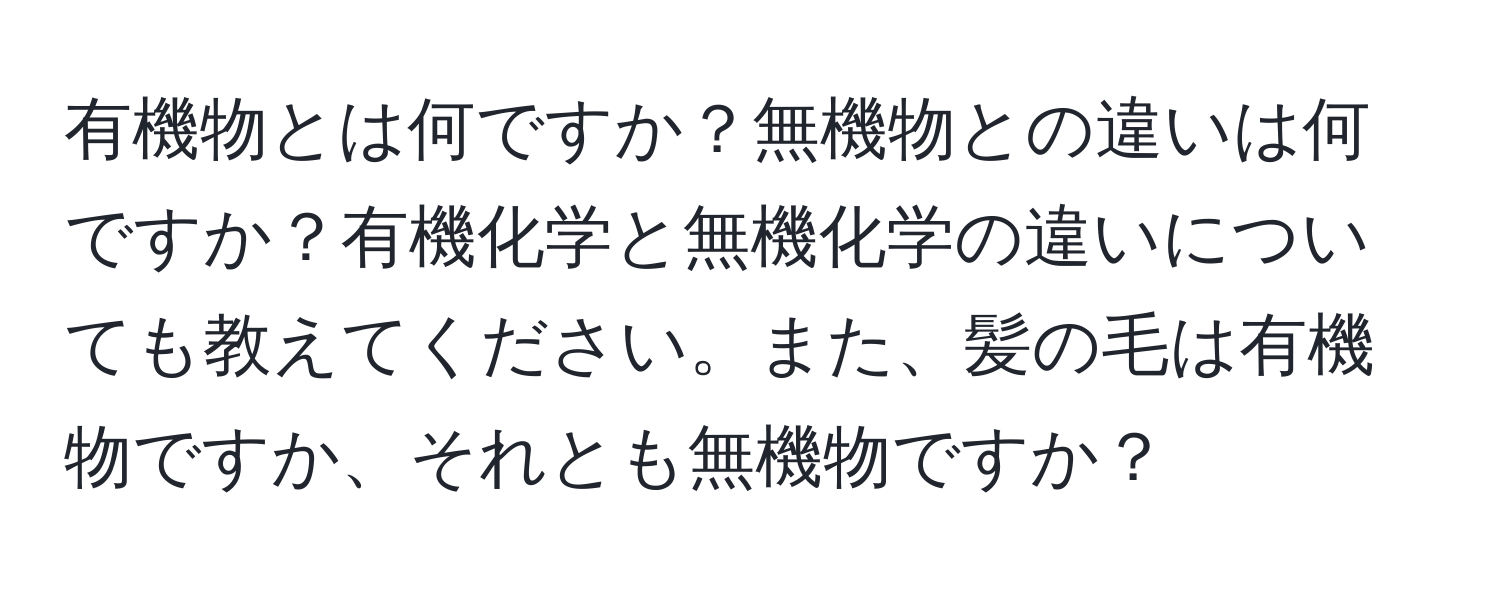 有機物とは何ですか？無機物との違いは何ですか？有機化学と無機化学の違いについても教えてください。また、髪の毛は有機物ですか、それとも無機物ですか？