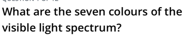 What are the seven colours of the 
visible light spectrum?