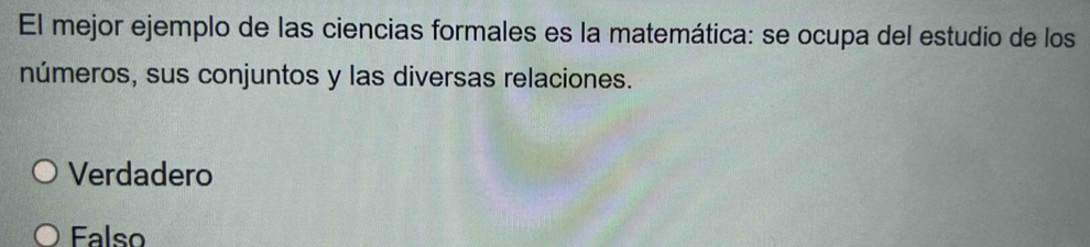 El mejor ejemplo de las ciencias formales es la matemática: se ocupa del estudio de los
números, sus conjuntos y las diversas relaciones.
Verdadero
Falso