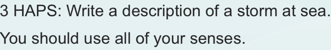 HAPS: Write a description of a storm at sea. 
You should use all of your senses.