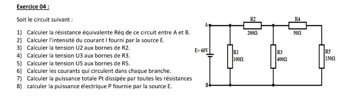 Soit le circuit suivant : 
1) Calculer la résistance équivalente Réq de ce circuit entre A et 
2) Calculer l’intensité du courant I fourni par la source E.
3) Calculer la tension U2 aux bornes de R2.
4) Calculer la tension U3 aux bornes de R3.150Ω
5) Calculer la tension U5 aux bornes de R5.
6) Calculer les courants qui circulent dans chaque branche.
7) Calculer la puissance totale Pt dissipée par toutes les résistanc
8) calculer la puissance électrique P fournie par la source E.