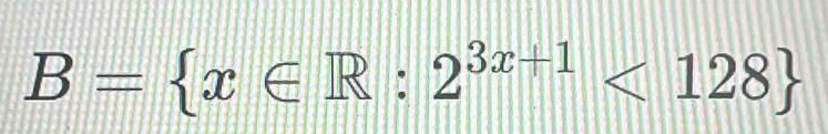 B= x∈ R:2^(3x+1)<128