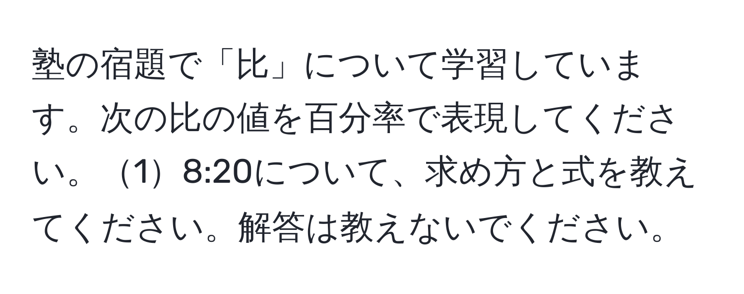 塾の宿題で「比」について学習しています。次の比の値を百分率で表現してください。18:20について、求め方と式を教えてください。解答は教えないでください。