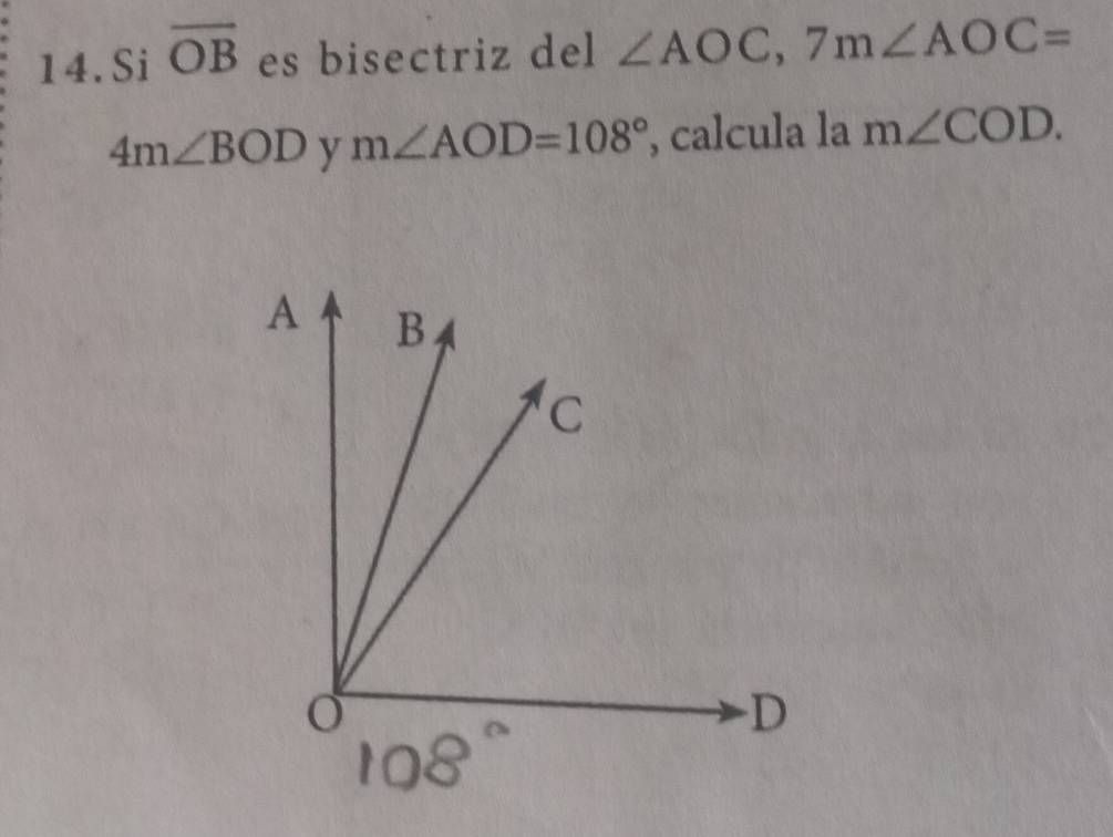 Si overline OB es bisectriz del ∠ AOC, 7m∠ AOC=
4m∠ BOD y m∠ AOD=108° , calcula la m∠ COD.
A B
C
D