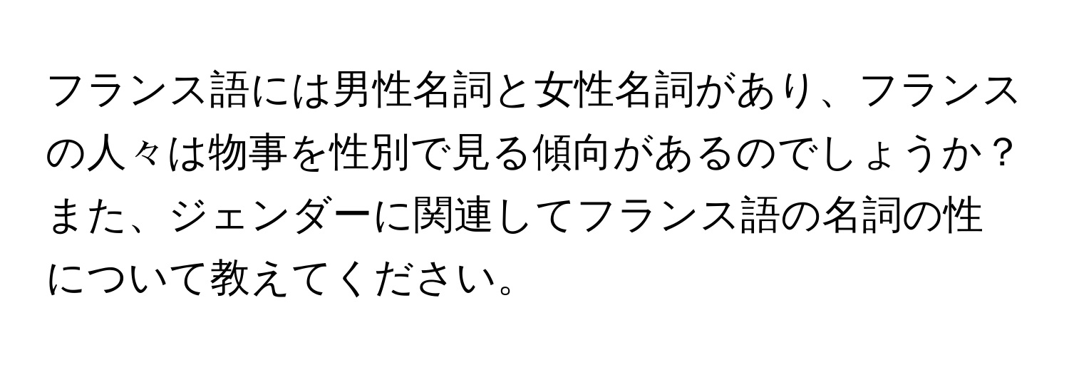 フランス語には男性名詞と女性名詞があり、フランスの人々は物事を性別で見る傾向があるのでしょうか？また、ジェンダーに関連してフランス語の名詞の性について教えてください。