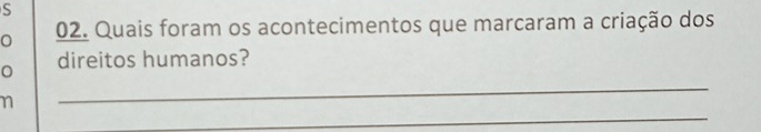 Quais foram os acontecimentos que marcaram a criação dos 
_ 
0 direitos humanos? 
_ 
n