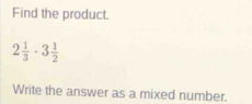 Find the product.
2 1/3 · 3 1/2 
Write the answer as a mixed number.