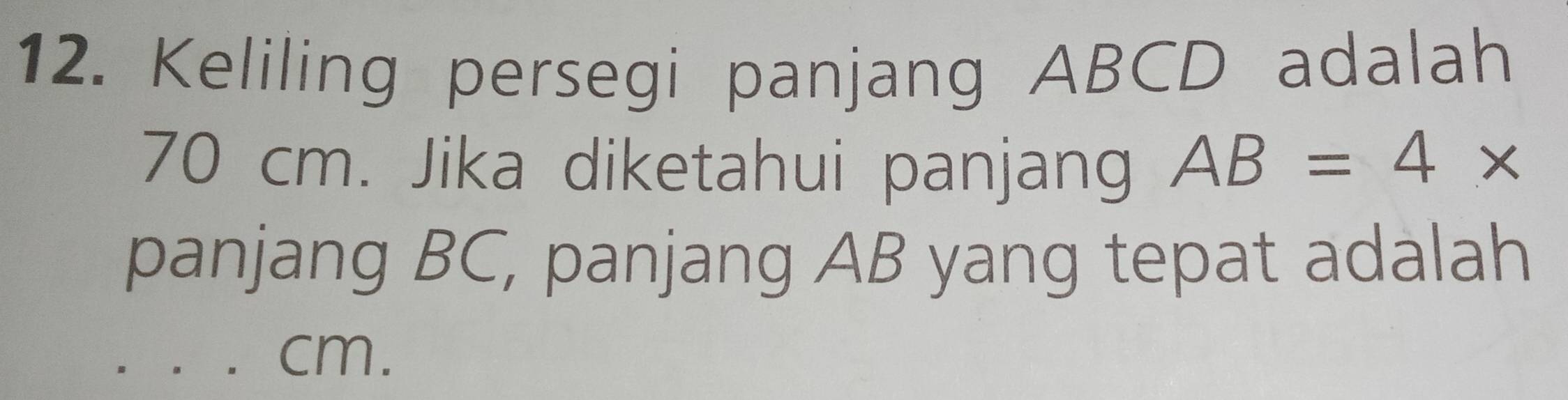 Keliling persegi panjang ABCD adalah
70 cm. Jika diketahui panjang AB=4*
panjang BC, panjang AB yang tepat adalah 
_ cm.