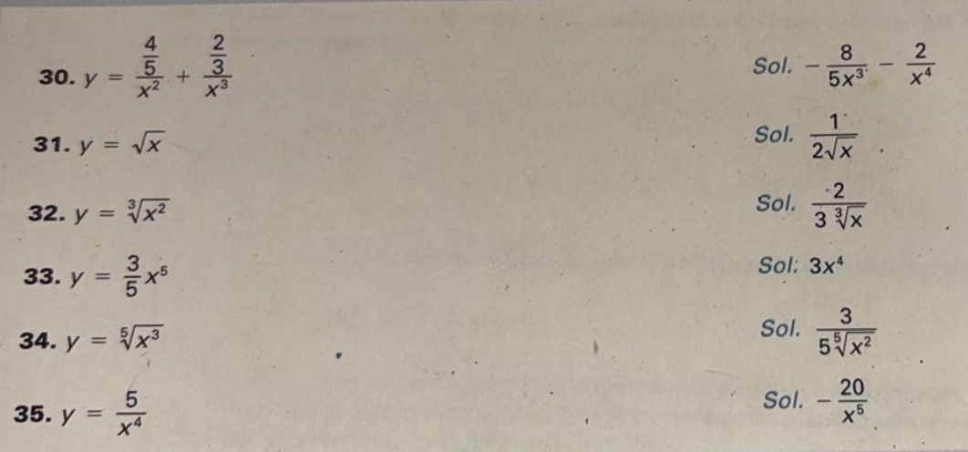 y=frac  4/5 x^2+frac  2/3 x^3
Sol. - 8/5x^3 - 2/x^4 
Sol. 
31. y=sqrt(x)  1/2sqrt(x) 
32. y=sqrt[3](x^2)
Sol.  2/3sqrt[3](x) 
33. y= 3/5 x^5
Sol: 3x^4
34. y=sqrt[5](x^3)
Sol.  3/5sqrt[5](x^2) 
35. y= 5/x^4  Sol. - 20/x^5 