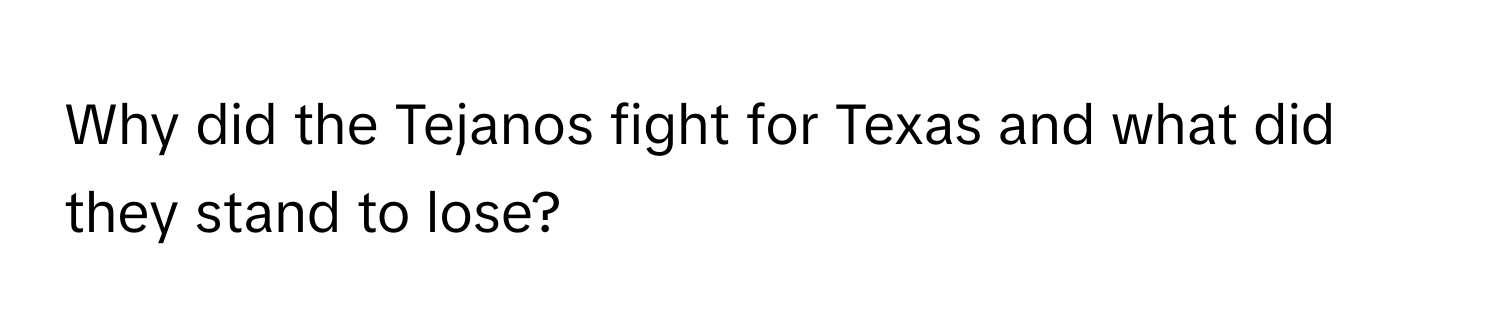 Why did the Tejanos fight for Texas and what did they stand to lose?