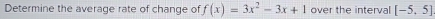 Determine the average rate of change of f(x)=3x^2-3x+1 over the interval [-5,5]