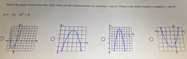 Skeich the gruph of each flunction. Fint: What are the transformations on problems 1 and 2? Where is the vertex located in problems 3 and 4?
y=-(x-3)^2+3