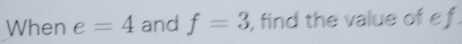 When e=4 and f=3 , find the value of 2 1