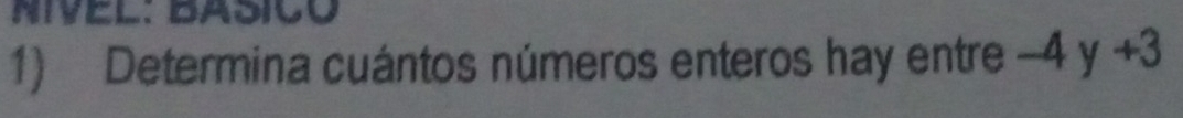 NiveL: BaSicó 
1) Determina cuántos números enteros hay entre -4y+3