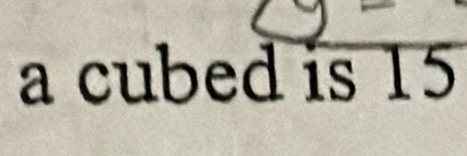 a cubed is 15