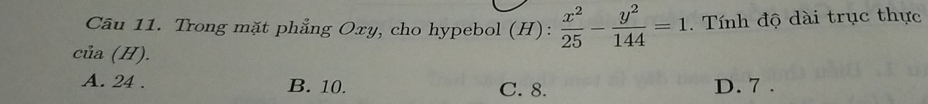 Trong mặt phẳng Oxy, cho hypebol (H):  x^2/25 - y^2/144 =1. Tính độ dài trục thực
của (H).
A. 24. B. 10. C. 8. D. 7.