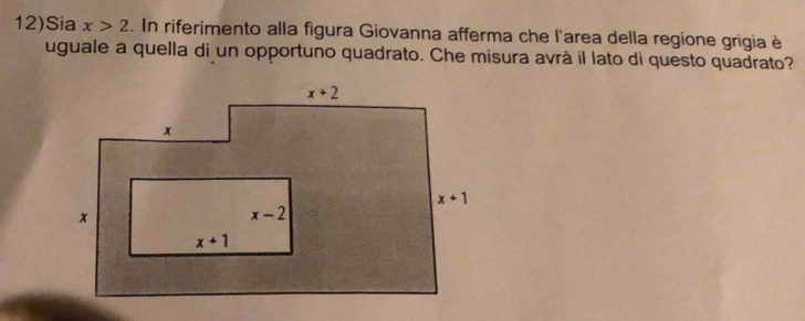 12)Sia x>2. In riferimento alla figura Giovanna afferma che l'area della regione grigia è
uguale a quella di un opportuno quadrato. Che misura avrà il lato di questo quadrato?