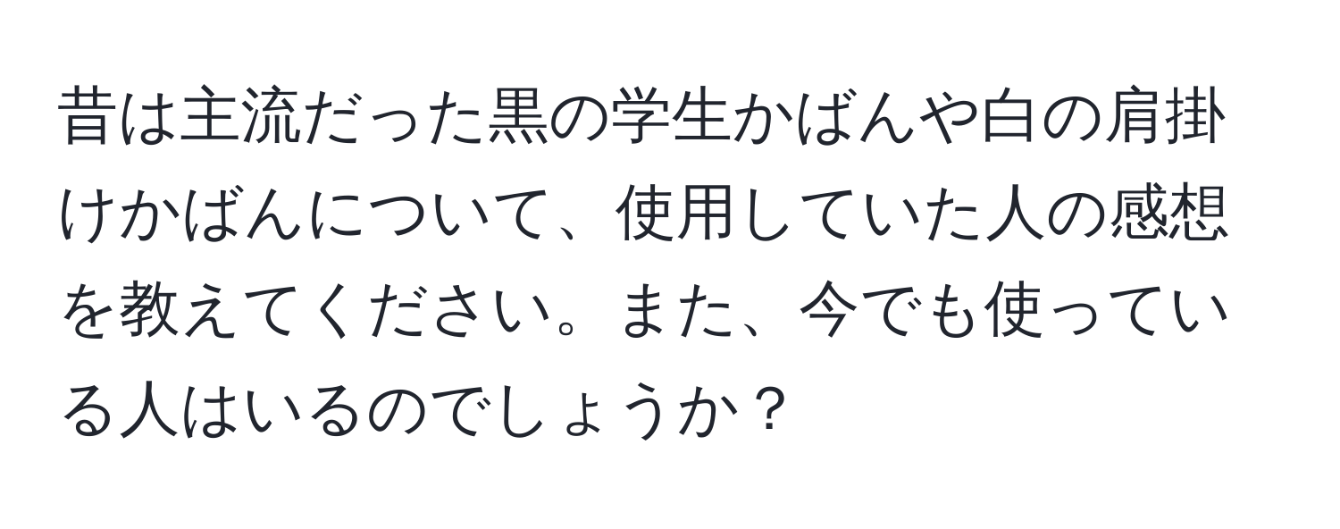 昔は主流だった黒の学生かばんや白の肩掛けかばんについて、使用していた人の感想を教えてください。また、今でも使っている人はいるのでしょうか？