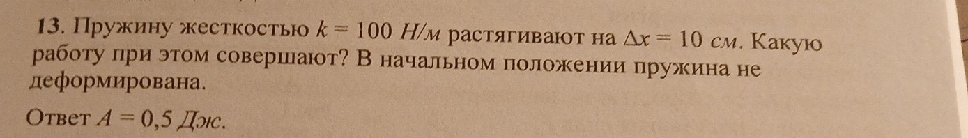 Пружину жесткостью k=100H/_M растягивают на △ x=10cm. Kakую 
работу при этом совершают? В начальном положении пружина не 
деформирована. 
Otbet A=0,5JIorc.