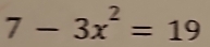 7-3x^2=19