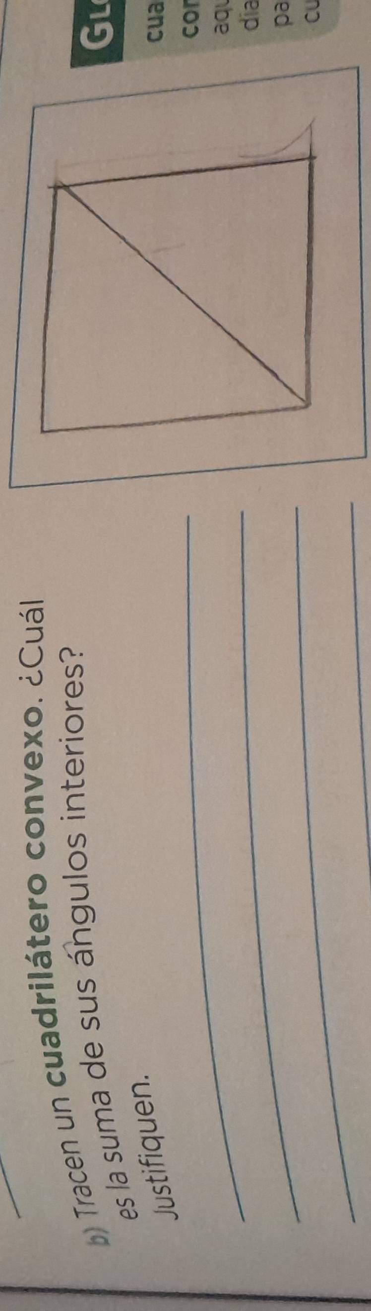 Tracen un cuadrilátero convexo. ¿Cuál 
es la suma de sus ángulos interiores? 
Gl 
_ 
Justifiquen. 
cua 
cor 
_ 
aq 
dia 
_ 
pa 
Cu 
_