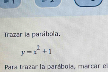 Trazar la parábola.
y=x^2+1
Para trazar la parábola, marcar el